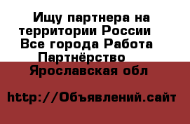 Ищу партнера на территории России  - Все города Работа » Партнёрство   . Ярославская обл.